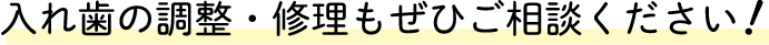 入れ歯の調整・修理もぜひご相談ください！